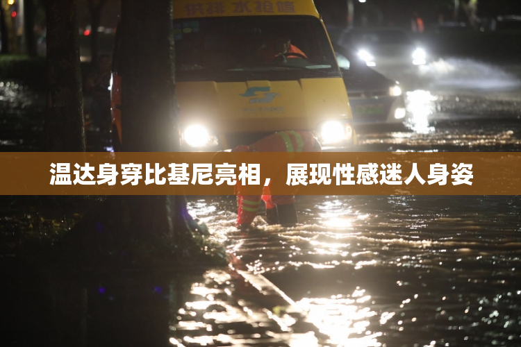 温达身穿比基尼亮相，展现性感迷人身姿