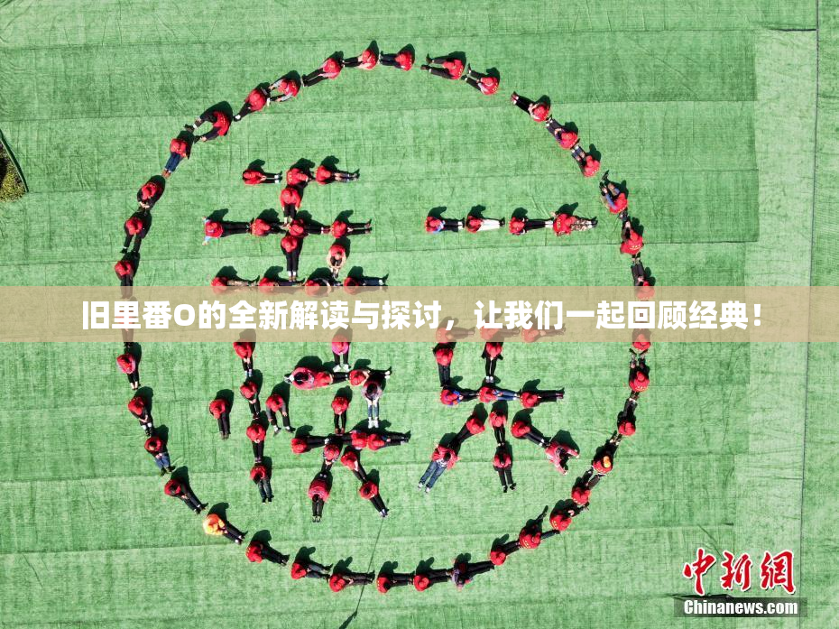 旧里番O的全新解读与探讨，让我们一起回顾经典！