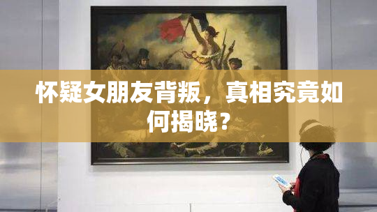 怀疑女朋友背叛，真相究竟如何揭晓？