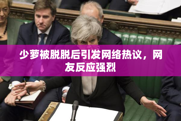 少萝被脱脱后引发网络热议，网友反应强烈