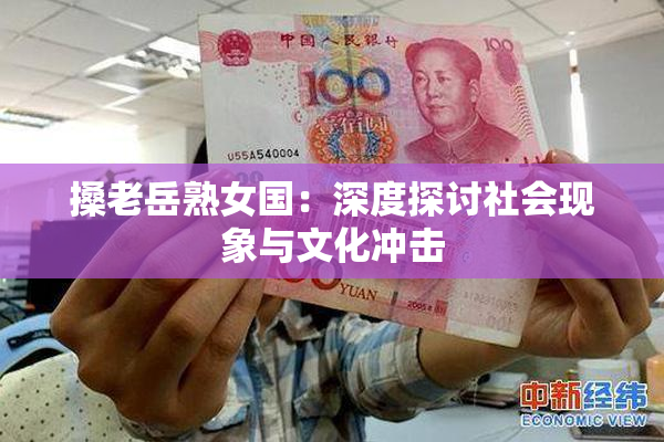 搡老岳熟女国：深度探讨社会现象与文化冲击