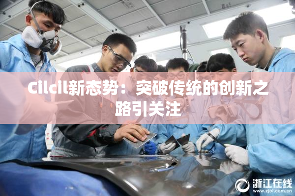Cilcil新态势：突破传统的创新之路引关注