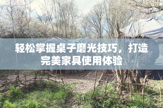 轻松掌握桌子磨光技巧，打造完美家具使用体验