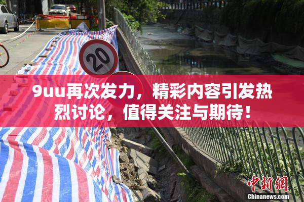 9uu再次发力，精彩内容引发热烈讨论，值得关注与期待！