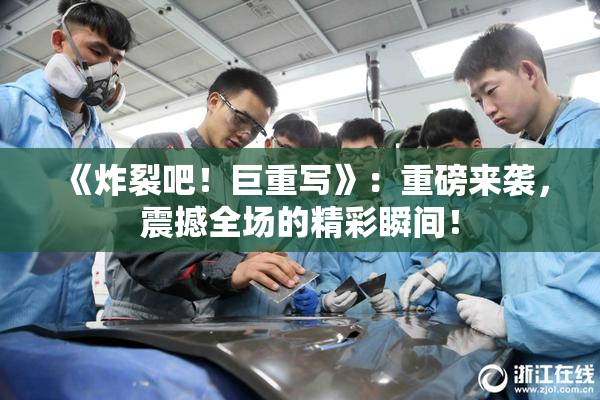《炸裂吧！巨重写》：重磅来袭，震撼全场的精彩瞬间！
