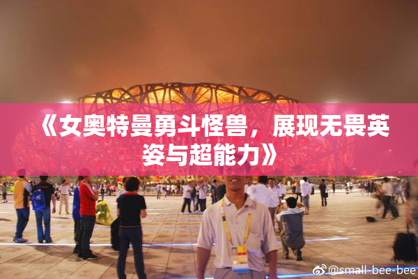 《女奥特曼勇斗怪兽，展现无畏英姿与超能力》