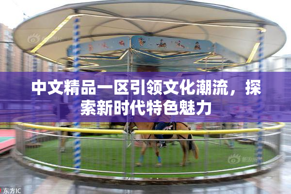 中文精品一区引领文化潮流，探索新时代特色魅力
