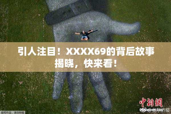 引人注目！XXXX69的背后故事揭晓，快来看！