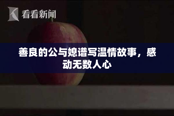 善良的公与媳谱写温情故事，感动无数人心