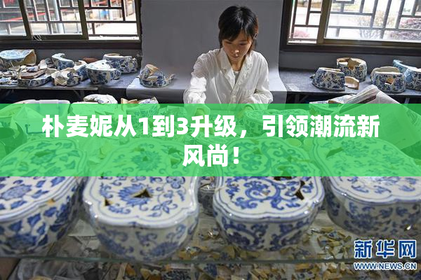 朴麦妮从1到3升级，引领潮流新风尚！