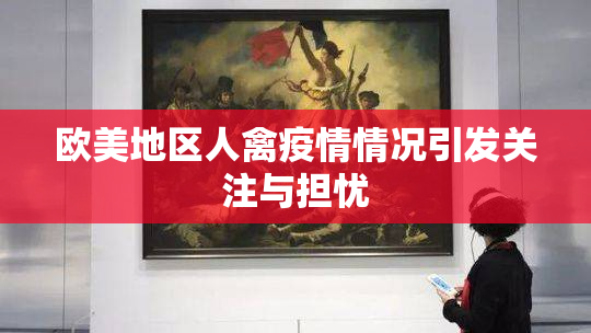 欧美地区人禽疫情情况引发关注与担忧