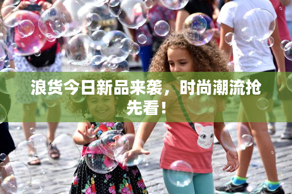 浪货今日新品来袭，时尚潮流抢先看！