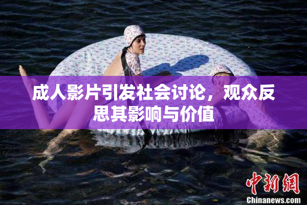 成人影片引发社会讨论，观众反思其影响与价值
