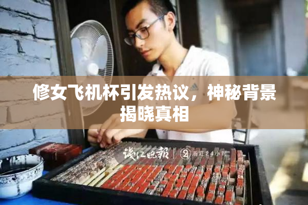 修女飞机杯引发热议，神秘背景揭晓真相