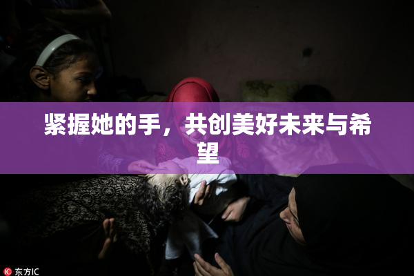 紧握她的手，共创美好未来与希望