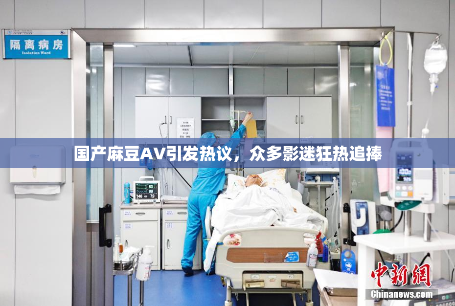 国产麻豆AV引发热议，众多影迷狂热追捧