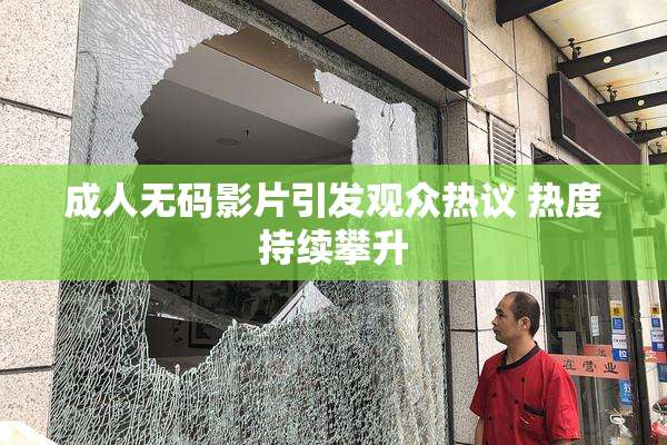 成人无码影片引发观众热议 热度持续攀升