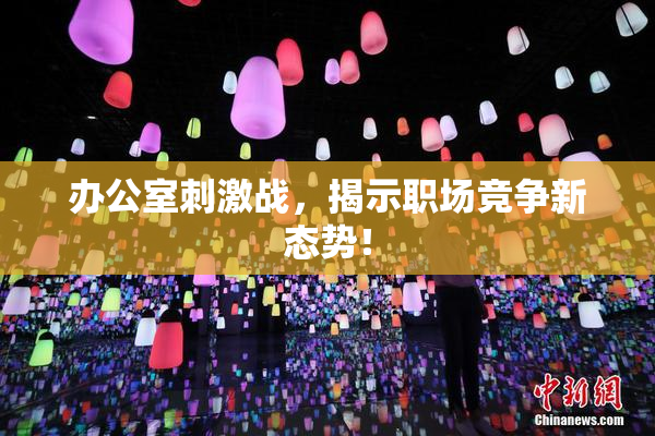 办公室刺激战，揭示职场竞争新态势！
