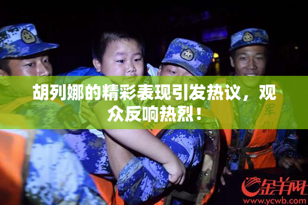 胡列娜的精彩表现引发热议，观众反响热烈！