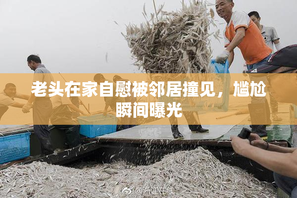 老头在家自慰被邻居撞见，尴尬瞬间曝光