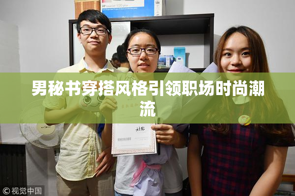 男秘书穿搭风格引领职场时尚潮流