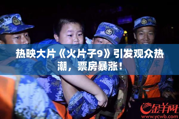 热映大片《火片子9》引发观众热潮，票房暴涨！