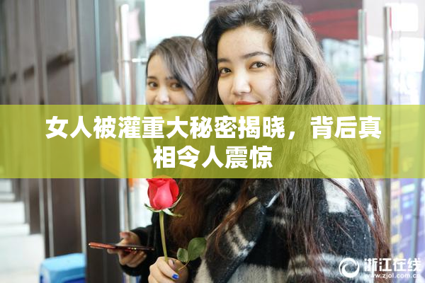 女人被灌重大秘密揭晓，背后真相令人震惊