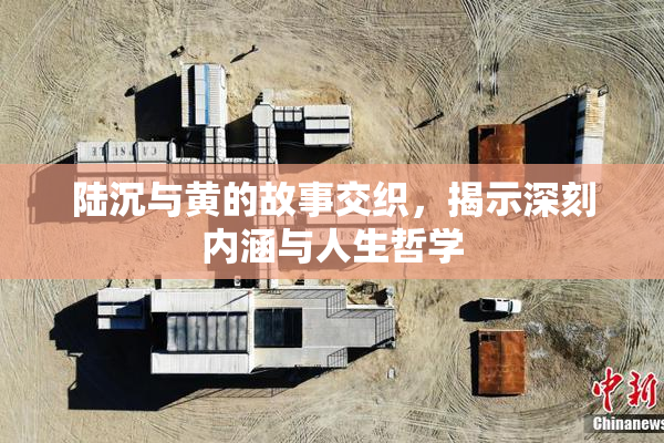 陆沉与黄的故事交织，揭示深刻内涵与人生哲学