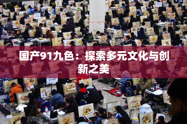 国产91九色：探索多元文化与创新之美