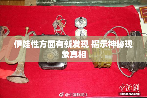 伊娃性方面有新发现 揭示神秘现象真相