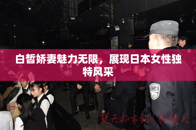 白皙娇妻魅力无限，展现日本女性独特风采
