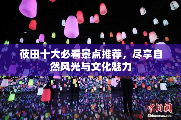 莜田十大必看景点推荐，尽享自然风光与文化魅力