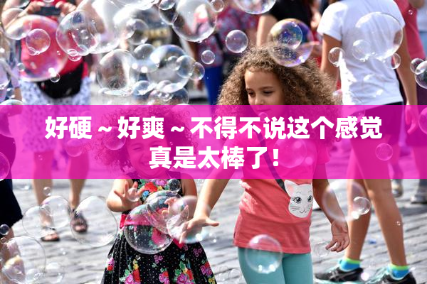 好硬～好爽～不得不说这个感觉真是太棒了！