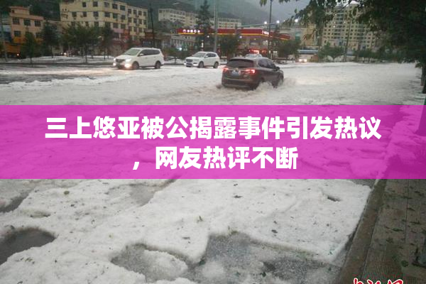三上悠亚被公揭露事件引发热议，网友热评不断
