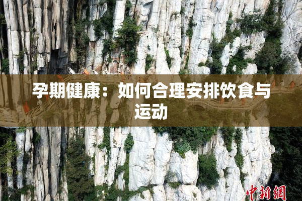孕期健康：如何合理安排饮食与运动