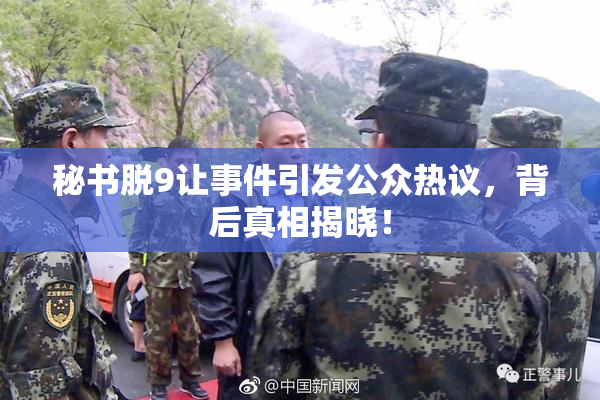 秘书脱9让事件引发公众热议，背后真相揭晓！