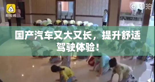 国产汽车又大又长，提升舒适驾驶体验！