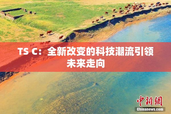 TS C：全新改变的科技潮流引领未来走向
