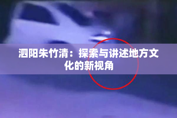 泗阳朱竹清：探索与讲述地方文化的新视角