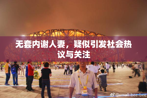 无套内谢人妻，疑似引发社会热议与关注