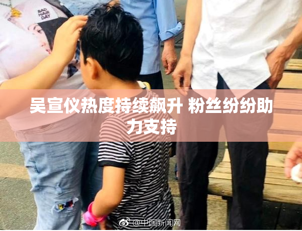 吴宣仪热度持续飙升 粉丝纷纷助力支持
