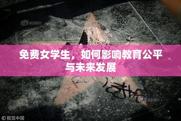 免费女学生，如何影响教育公平与未来发展