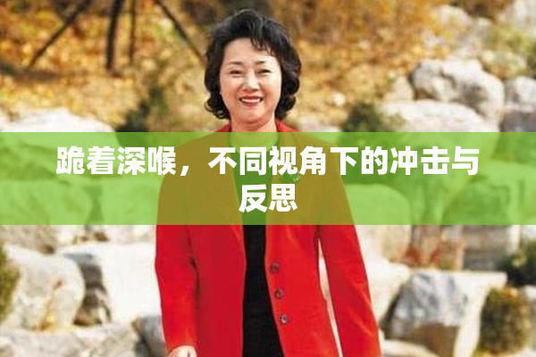 跪着深喉，不同视角下的冲击与反思
