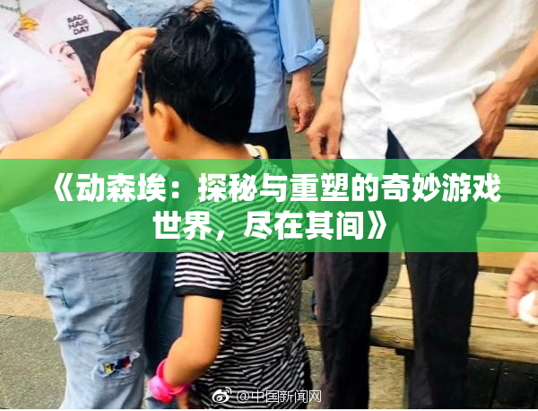 《动森埃：探秘与重塑的奇妙游戏世界，尽在其间》