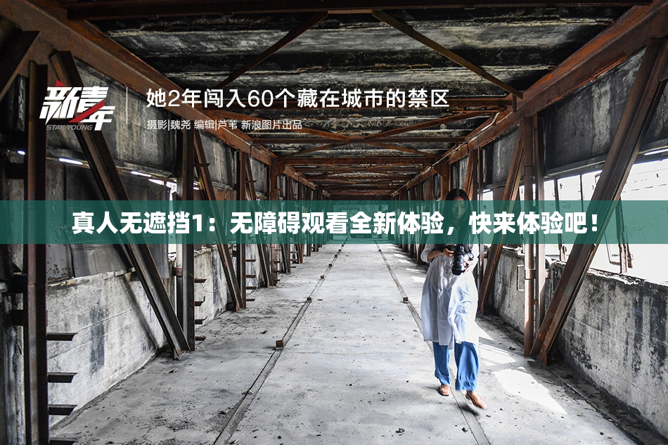 真人无遮挡1：无障碍观看全新体验，快来体验吧！
