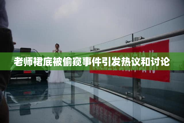 老师裙底被偷窥事件引发热议和讨论