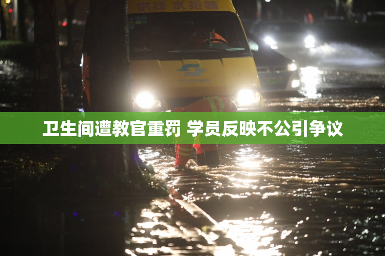 卫生间遭教官重罚 学员反映不公引争议