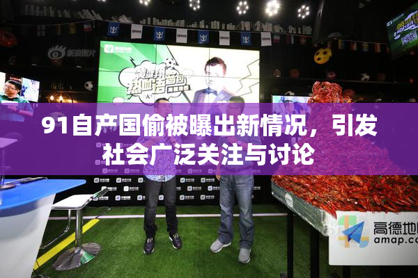 91自产国偷被曝出新情况，引发社会广泛关注与讨论