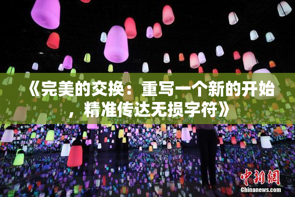 《完美的交换：重写一个新的开始，精准传达无损字符》