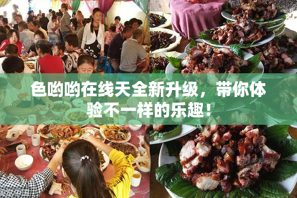 色哟哟在线天全新升级，带你体验不一样的乐趣！